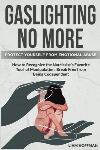 Gaslighting No More: How to Recognize the Narcissist's Favorite Tool of Manipulation and Protect Yourself From Emotional Abuse. Break Free From Being Codependent