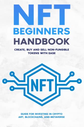 NFT Beginners Handbook: Create, Buy and Sell Non-Fungible Tokens with Ease ; Guide for Investing in Crypto Art, Blockchains, and Metaverse