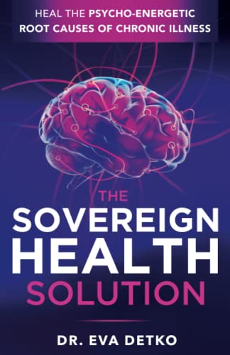 The Sovereign Health Solution: Heal the Psycho-Energetic Root Causes of Chronic Illness