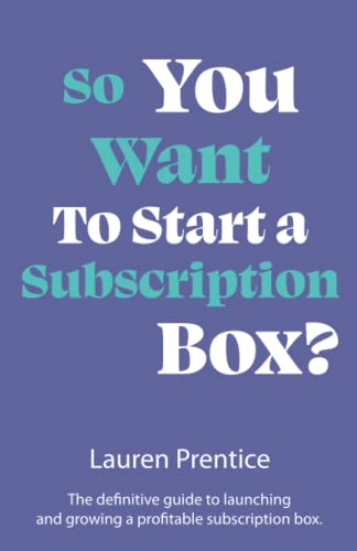 So You Want to Start a Subscription Box?: The definitive guide to starting, launching and growing your subscription box