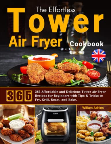 Effortless Tower Air Fryer Cookbook : 365 Affordable and Delicious Tower Air Fryer Recipes for Beginners with Tips and Tricks to Fry, Grill, Roast, and Bake