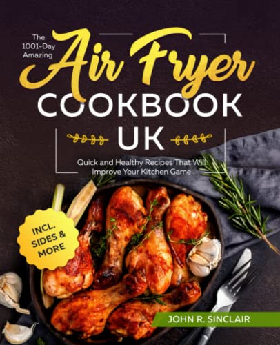 1001-Day Amazing Air Fryer Cookbook UK : Quick and Healthy Recipes That Will Improve Your Kitchen Game Incl. Sides and More