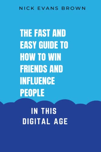 THE FAST AND EASY GUIDE TO HOW TO WIN FRIENDS AND INFLUENCE PEOPLE IN THIS DIGITAL AGE