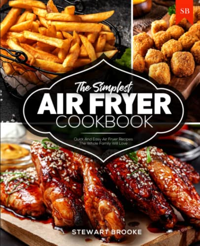 The Simplest Air Fryer Cookbook: Quick And Easy Air Fryer Recipes The Whole Family Will Love