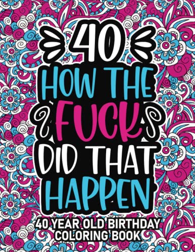 40th Birthday Gifts for Women: 40 Year Old Coloring Book : 40th Birthday Swear Word Coloring Book about Aging and Birthdays 40th Birthday Gifts for Men, Him, Dad, Son, Uncle, Brother and Grandpa for Stress Relief and Relaxation