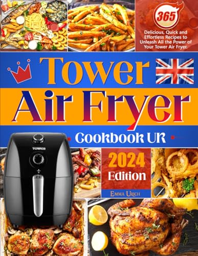 Tower Air Fryer Cookbook UK: 365 Delicious, Quick and Effortless Recipes to Unleash All the Power of Your Tower Air Fryer.