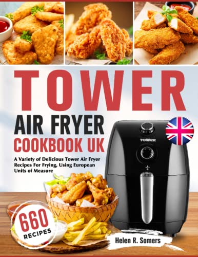 Tower Air Fryer Cookbook UK: A Variety of Delicious Tower Air Fryer Recipes For Frying, Using European Units of Measure