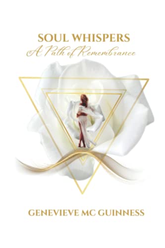Soul Whispers - A path of Remembrance: A soul guide into lovingly accepting all that is holy, human and sacredly divine in this life to support you ... consciously through these evolutionary times.