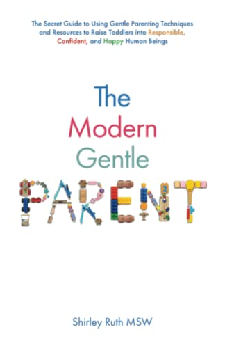 The Modern Gentle Parent: The Secert Guide to Using Gentle Parenting Techniques and Resources to Raise Toddlers into Responsible, Confident, and Happy Human Beings