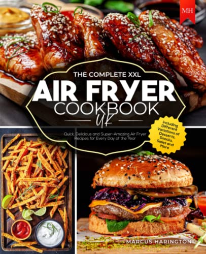 The Complete XXL Air Fryer Cookbook UK: Quick, Delicious and Super-Amazing Air Fryer Recipes for Every Day of the Year including Different Variations of Desserts, Snacks, Sides and More