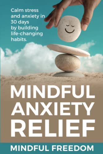 Mindful Anxiety Relief: Calm stress and anxiety in 30 days by building life-changing habits.