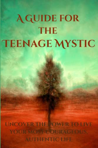 A Guide for the Teenage Mystic: Uncover the power to live your most courageous, authentic life