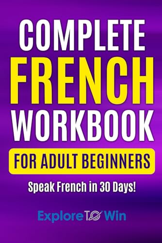 Complete French Workbook for Adult Beginners: Your Proven Guide to Speaking French in 30 Days!