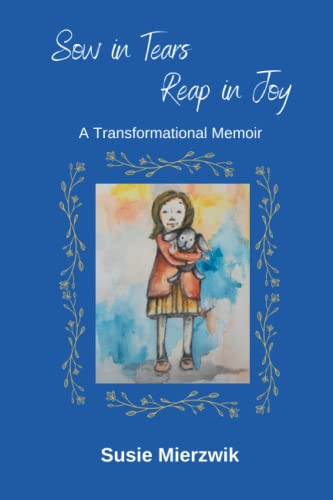 Sow in Tears Reap in Joy: A Transformational Memoir
