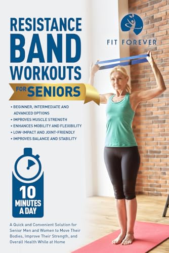 Resistance Band Workout for Seniors: A Quick and Convenient Solution for Senior Men and Women to Move Their Bodies, Improve Their Strength, and Overall Health While at Home