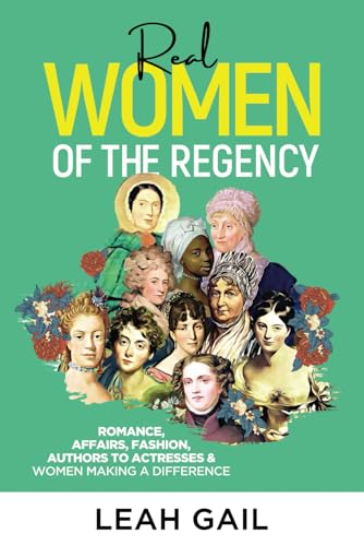 Real Women of the Regency : Romance, Affairs, Fashion, Authors to Actresses and Women Leaders