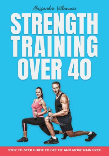 Strength Training Over 40: Step-to-Step Guide to Get Fit and Move Pain Free