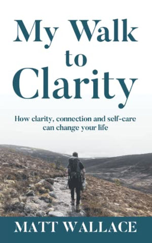My Walk to Clarity: How clarity, connection and self-care can change your life