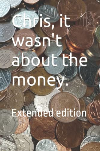 Chris, it wasn't about the money.: Extended edition