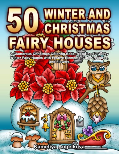 50 WINTER AND CHRISTMAS FAIRY HOUSES: A Glamorous Christmas Coloring Book, featuring 50 Quirky Winter Fairy Homes with Festive Elements, Cute Creatures, and Flowers