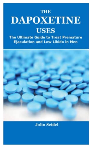 THE DAPOXETINE USES: The Ultimate Guide to Treat Premature Ejaculation and Low Libido in Men