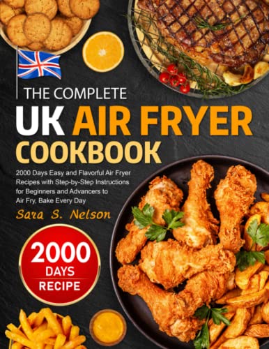 The Complete UK Air Fryer Cookbook: Easy and Flavorful Air Fryer Recipes with Step-by-Step Instructions for Beginners and Advancers to Air Fry, Bake Every Day