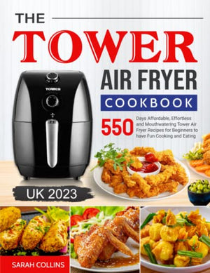 The Tower Air Fryer Cookbook 2023: 550 Days Affordable, Effortless and Mouthwatering Tower Air Fryer Recipes for Beginners to have Fun Cooking and Eating