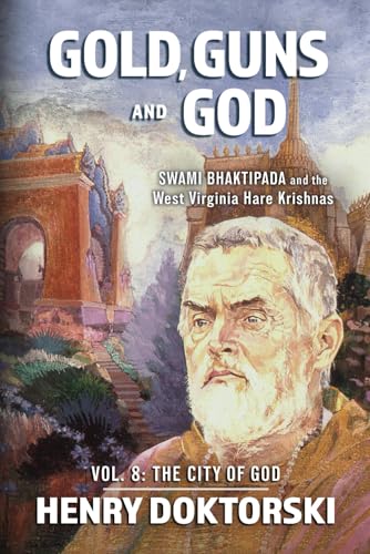 Gold, Guns and God: Swami Bhaktipada and the West Virginia Hare Krishnas: Vol. 8: The City of God