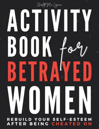 Activity Book for Betrayed Women - Rebuild Your Self-Esteem after Being Cheated On : Heal from Trauma and Open Yourself up to Love Again Reinvent Yourself and Turn Your Life into a Fairy Tale 50 Powerful Psychological Tasks and 11 Mini Chapters