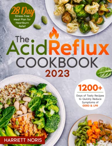 Acid Reflux Cookbook : 1200 Days of Tasty and Healthy Recipes to Quickly Reduce Symptoms of GERD and LPR a 28-Day Stress-Free Meal Plan for Heartburn Relief