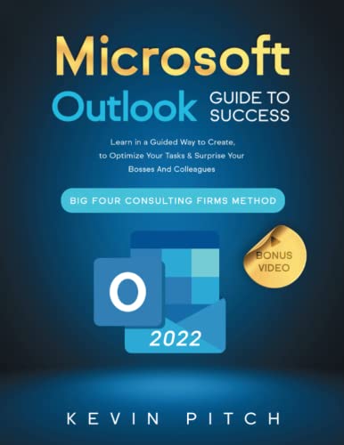 Microsoft Outlook Guide to Success : Learn in a Guided Way to Create, Manage and Organize Your e-Mails to Optimize Your Tasks and Surprise Your Bosses and Colleagues Big Four Consulting Firms Method