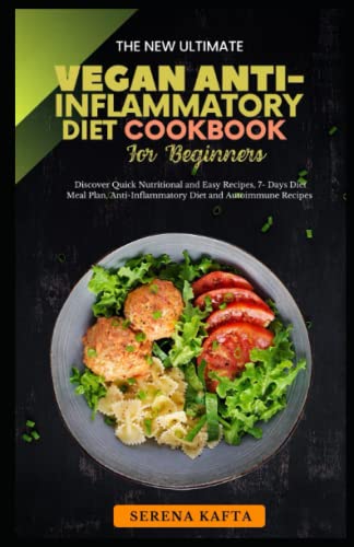 The New Complete Vegan Anti-Inflammatory Diet Cookbook for Beginners: Discover Super Easy Nutritional Everyday Recipes Meal Plan to Reduce and Manage Inflammation, Joint Pain and Kidney Stones