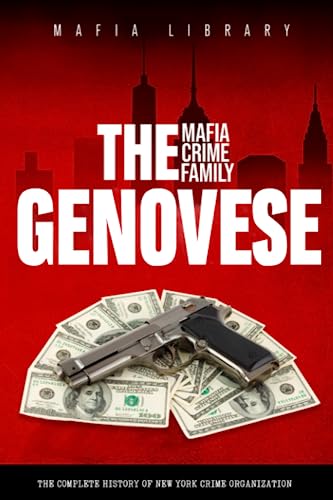 The Genovese Mafia Crime Family: The Complete and Fascinating History of New York Crime Organization (Five Families)