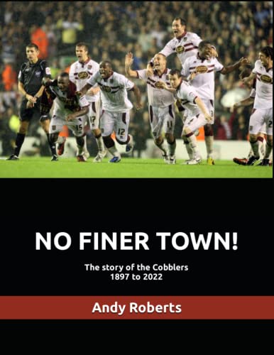 NO FINER TOWN!: A history of Northampton Town FC, 1897 to 2022