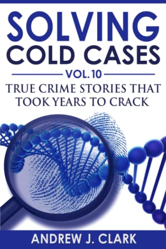 Solving Cold Cases Vol. 10: True Crime Stories That Took Years to Crack (True Crime Cold Cases Solved)