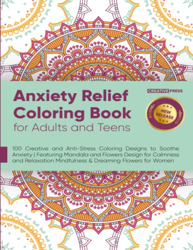 Anxiety Relief Coloring Book for Adults and Teens : 100 Creative and Anti-Stress Coloring Designs to Soothe Anxiety Featuring Mandala and Flowers Design for Calmness and Relaxation Mindfulness and Dreaming Flowers for Women