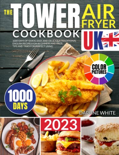 THE TOWER AIR FRYER COOKBOOK UK (WITH COLOR PICTURES): 1000 Days of Quick, Easy and Delicious Traditional English Recipes for Beginners and Pros. Tips and Tricks for Perfect Using