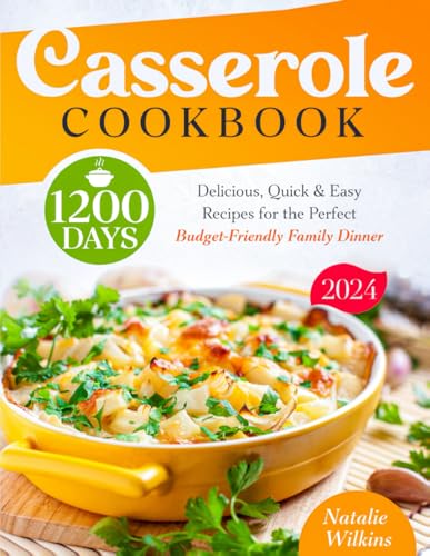 Casserole Cookbook : 1200 Days of Delicious, Quick and Easy Recipes for the Perfect Budget-Friendly Family Dinner