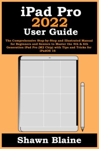 iPad Pro 2022 User Guide: The Comprehensive Step-by-Step and Illustrated Manual for Beginners and Seniors to Master the 4th & 6th Generation iPad Pro (M2 Chip) with Tips and Tricks for iPadOS 16