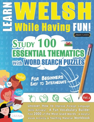 LEARN WELSH WHILE HAVING FUN! - FOR BEGINNERS: EASY TO INTERMEDIATE - STUDY 100 ESSENTIAL THEMATICS WITH WORD SEARCH PUZZLES (VOL.2): Uncover How to ... Skills Actively! - A Fun Vocabulary Builder.