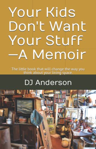 Your Kids Don't Want Your Stuff—A Memoir: The little book that will change the way you think about your living space.