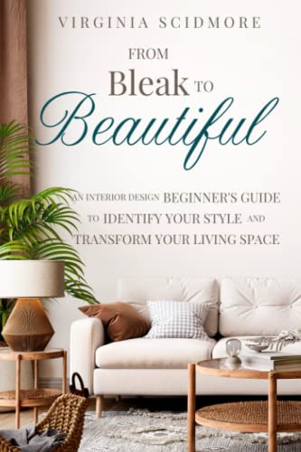 From Bleak to Beautiful: An Interior Design Beginner's Guide to Identify Your Style and Transform Your Living Space