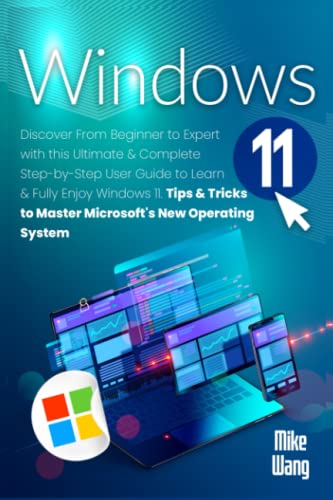 Windows 11 : Discover from Beginner to Expert with This Ultimate and Complete Step-By-Step User Guide to Learn and Fully Enjoy Windows 11. Tips and Tricks to Master Microsoft's New Operating System