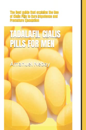TADALAFIL CIALIS PILLS FOR MEN: The Best guide that explains the Use of Cialis Pills to Cure Impotence and Premature Ejaculation