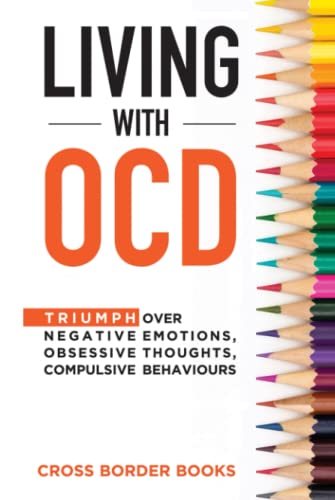 LIVING WITH OCD: Triumph over Negative Emotions, Obsessive Thoughts, and Compulsive Behaviors (The OCD Breakthrough Series)