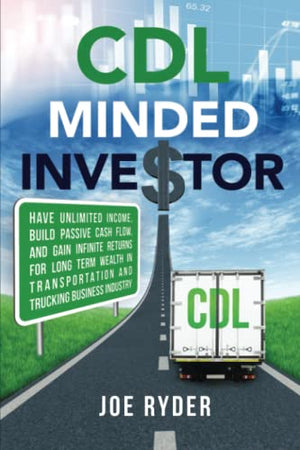 CDL Minded Investor: Have Unlimited Income, Build Passive Cash Flow, and Gain Infinite Returns for Long Term Wealth in Transportation and Trucking Business Industry