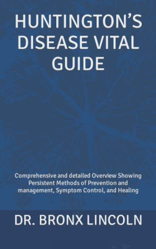 Huntington's Disease Vital Guide : Comprehensive and Detailed Overview Showing Persistent Methods of Prevention and Management, Symptom Control, and Healing