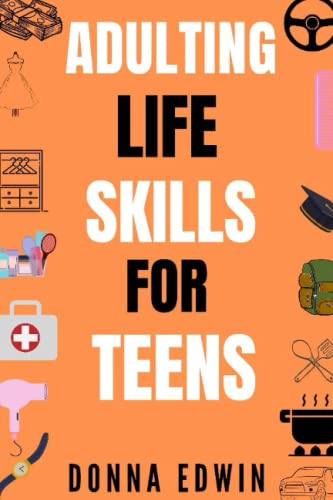Adulting Life Skills for Teens: The Key to Independence Beginner's Guide on Essential Skills That Every Teen Needs to Learn Now Before Leaving Home