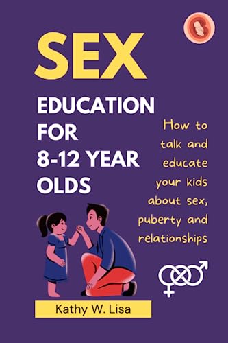 Parent's Guide to Sex Education for 8-12 Year Olds : How to Talk and Educate Your Child about Sex, Relationship, and Puberty