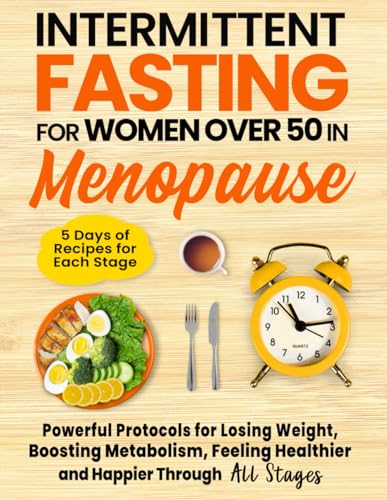 Intermittent Fasting for Women Over 50 in Menopause: Powerful Protocols for Losing Weight, Boosting Metabolism, Feeling Healthier and Happier Through All Stages